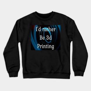 I'd rather be 3d printing Crewneck Sweatshirt